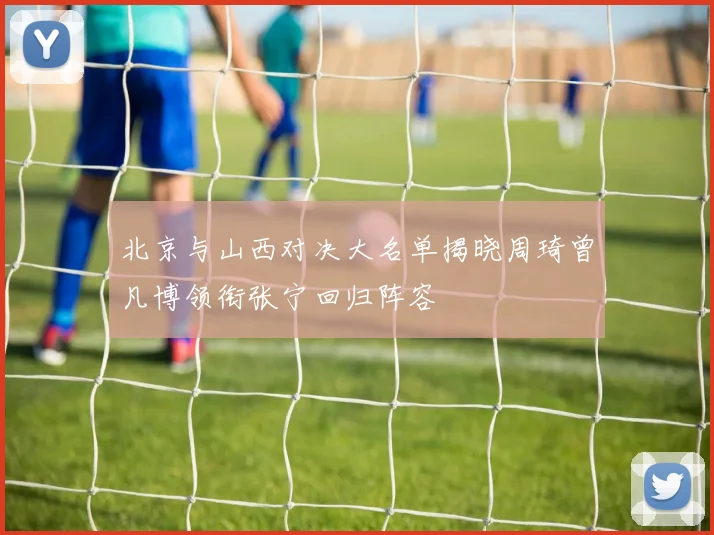 北京与山西对决大名单揭晓周琦曾凡博领衔张宁回归阵容