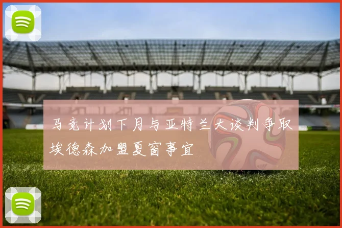 马竞计划下月与亚特兰大谈判争取埃德森加盟夏窗事宜