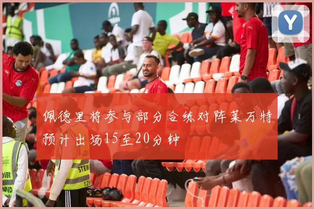 佩德里将参与部分合练对阵莱万特预计出场15至20分钟