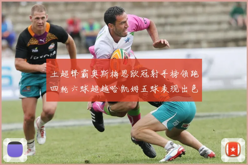 土超锋霸奥斯梅恩欧冠射手榜领跑四轮六球超越哈凯姆五球表现出色