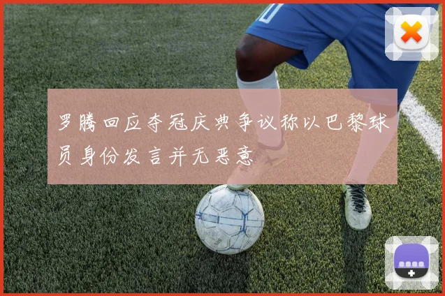 罗腾回应夺冠庆典争议称以巴黎球员身份发言并无恶意