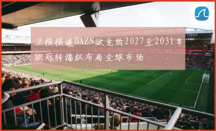 卫报报道DAZN欲竞购2027至2031年欧冠转播权布局全球市场