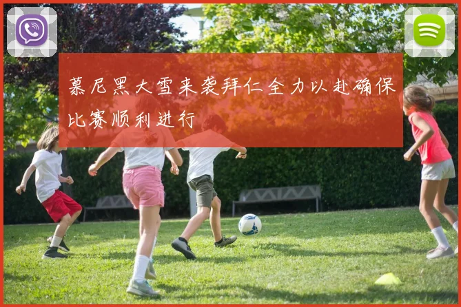 慕尼黑大雪来袭拜仁全力以赴确保比赛顺利进行