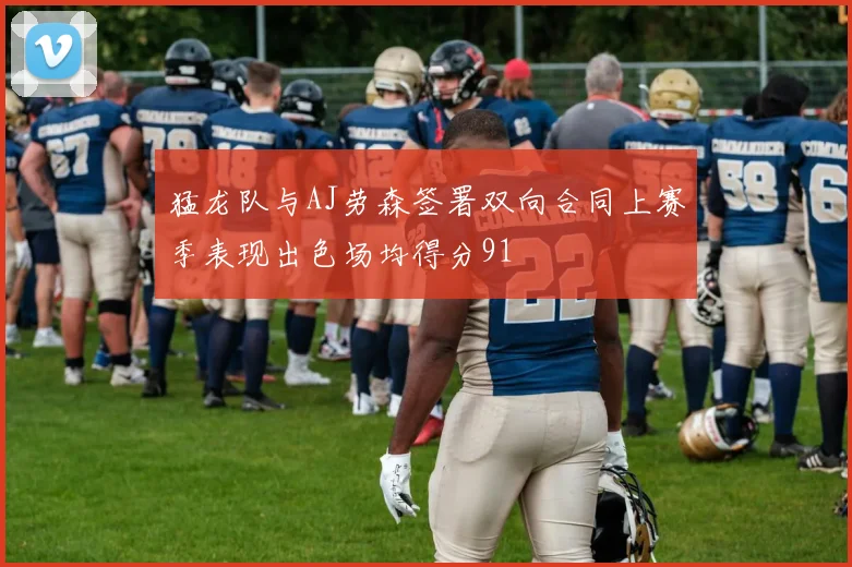 猛龙队与AJ劳森签署双向合同上赛季表现出色场均得分91