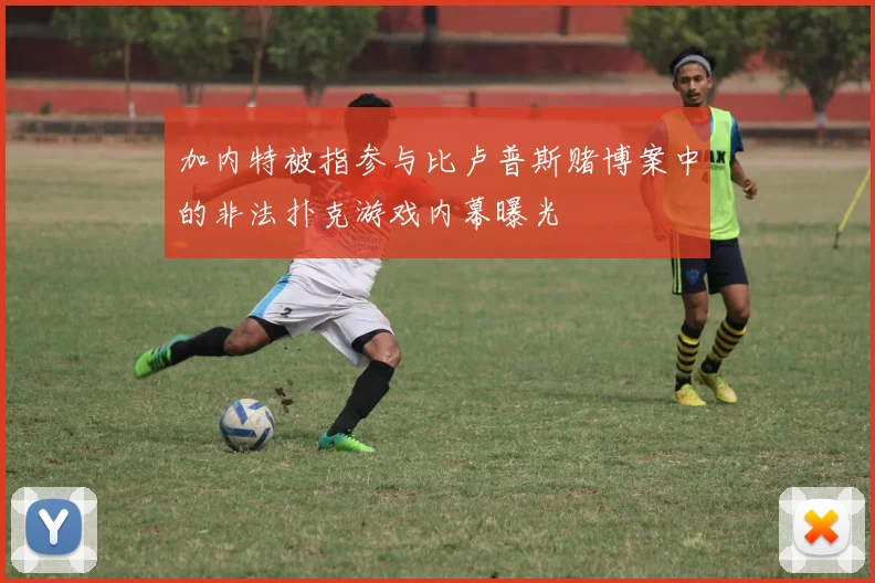 加内特被指参与比卢普斯赌博案中的非法扑克游戏内幕曝光