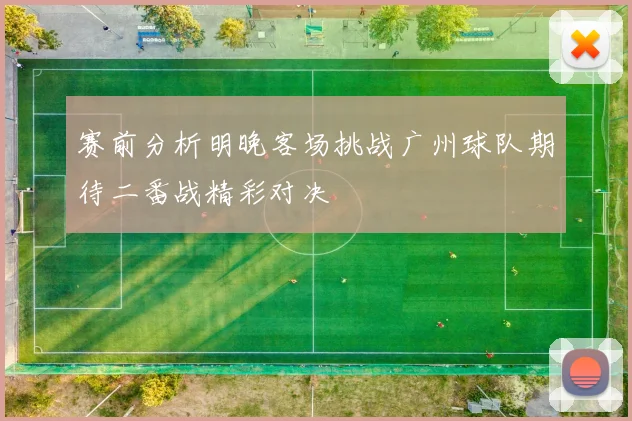 赛前分析明晚客场挑战广州球队期待二番战精彩对决