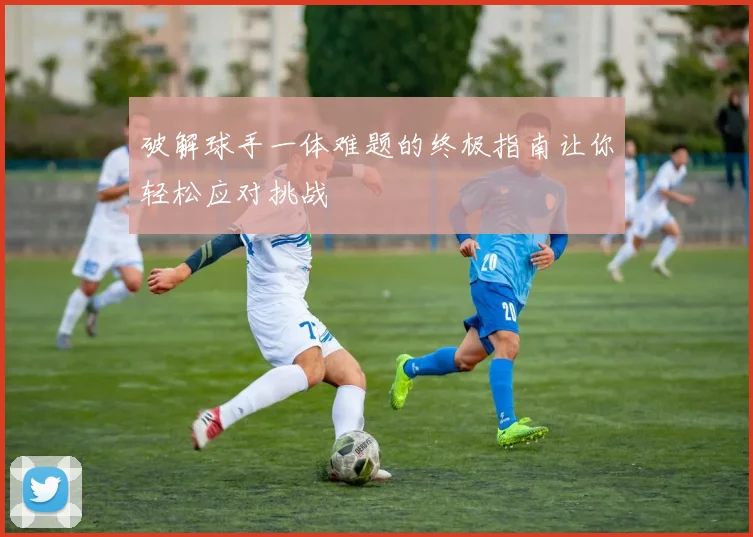 破解球手一体难题的终极指南让你轻松应对挑战
