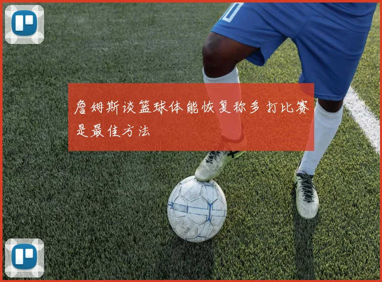 詹姆斯谈篮球体能恢复称多打比赛是最佳方法