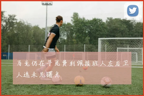 马竞仍在寻觅费利佩接班人左后卫人选未见曙光