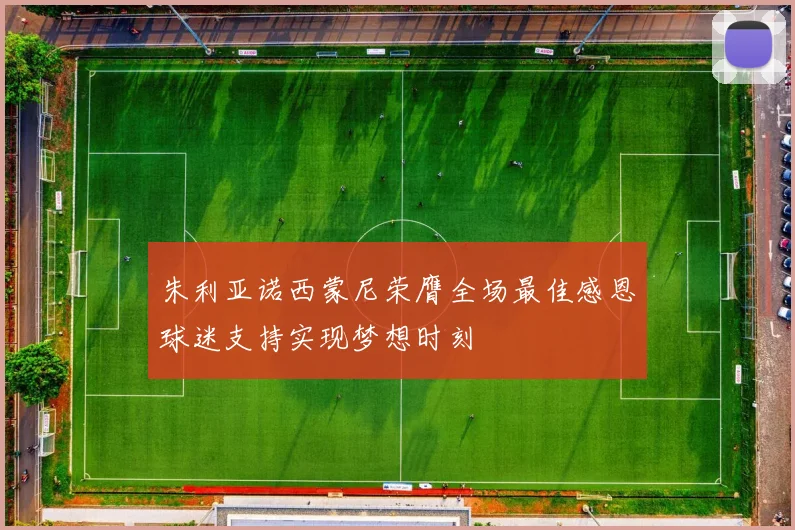 朱利亚诺西蒙尼荣膺全场最佳感恩球迷支持实现梦想时刻