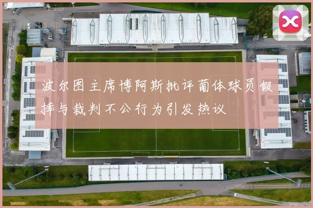 波尔图主席博阿斯批评葡体球员假摔与裁判不公行为引发热议