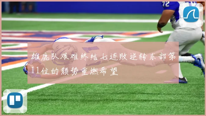 雄鹿队艰难终结七连败逆转东部第11位的颓势重燃希望