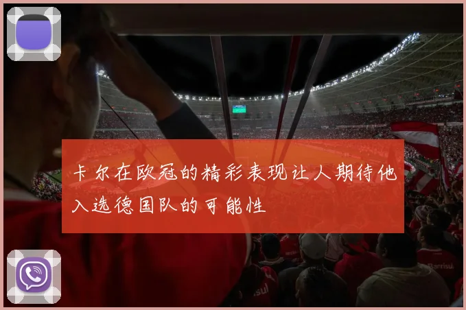 卡尔在欧冠的精彩表现让人期待他入选德国队的可能性