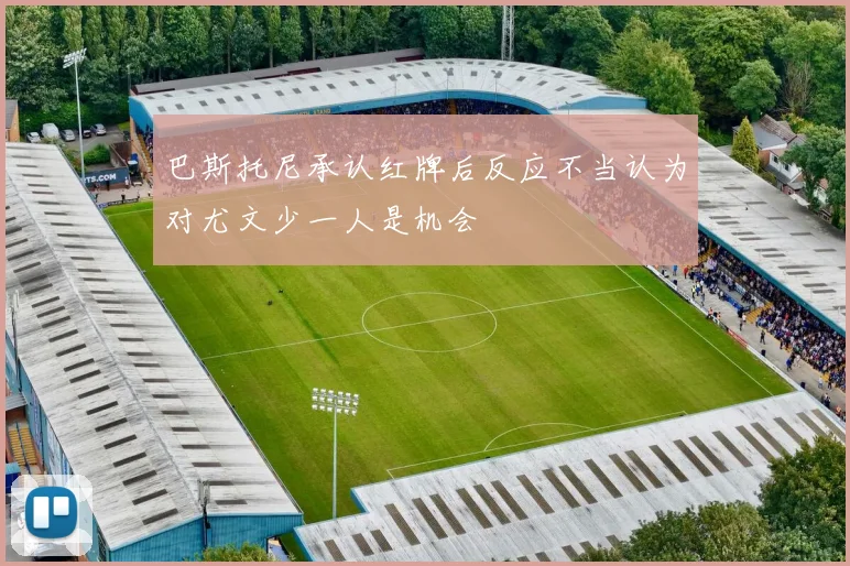 巴斯托尼承认红牌后反应不当认为对尤文少一人是机会