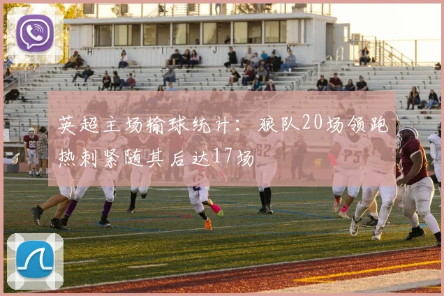 英超主场输球统计：狼队20场领跑热刺紧随其后达17场