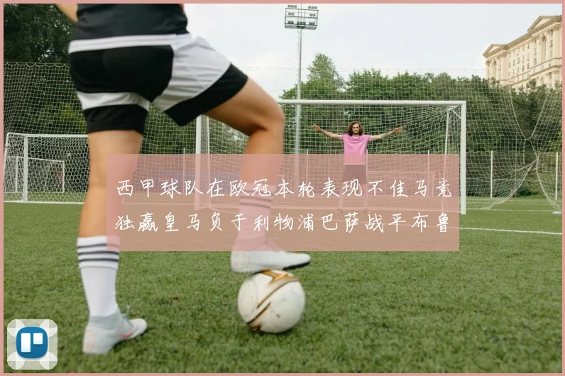 西甲球队在欧冠本轮表现不佳马竞独赢皇马负于利物浦巴萨战平布鲁日