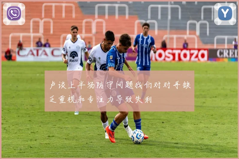 卢谈上半场防守问题我们对对手缺乏重视和专注力导致失利