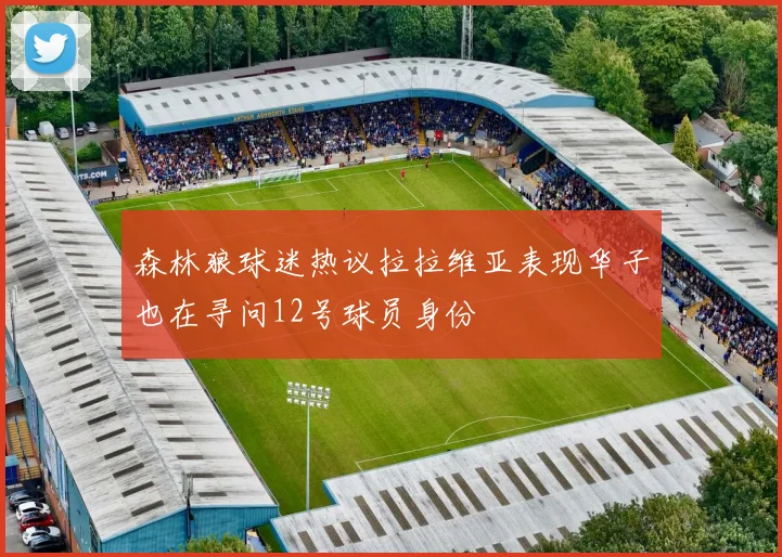森林狼球迷热议拉拉维亚表现华子也在寻问12号球员身份