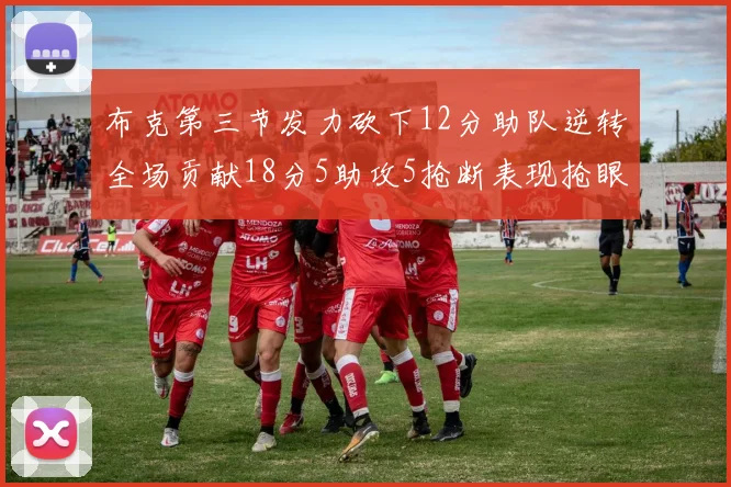 布克第三节发力砍下12分助队逆转全场贡献18分5助攻5抢断表现抢眼