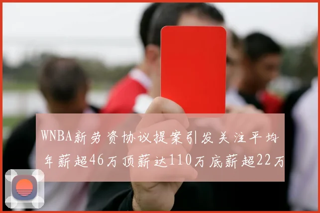 WNBA新劳资协议提案引发关注平均年薪超46万顶薪达110万底薪超22万