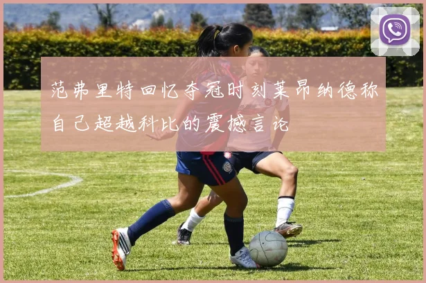 范弗里特回忆夺冠时刻莱昂纳德称自己超越科比的震撼言论