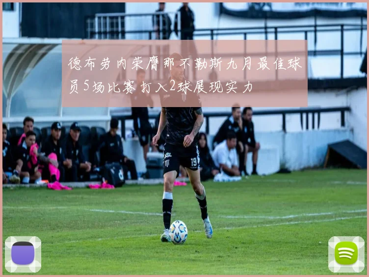 德布劳内荣膺那不勒斯九月最佳球员5场比赛打入2球展现实力