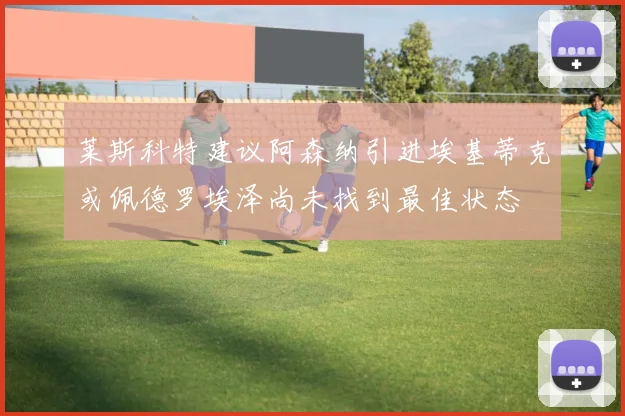 莱斯科特建议阿森纳引进埃基蒂克或佩德罗埃泽尚未找到最佳状态