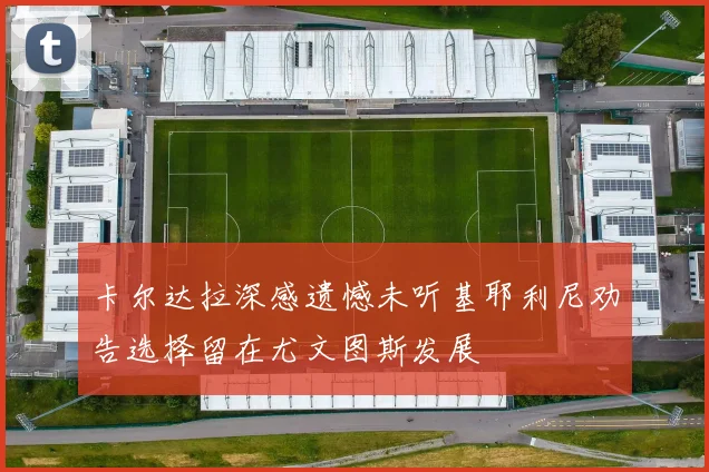 卡尔达拉深感遗憾未听基耶利尼劝告选择留在尤文图斯发展