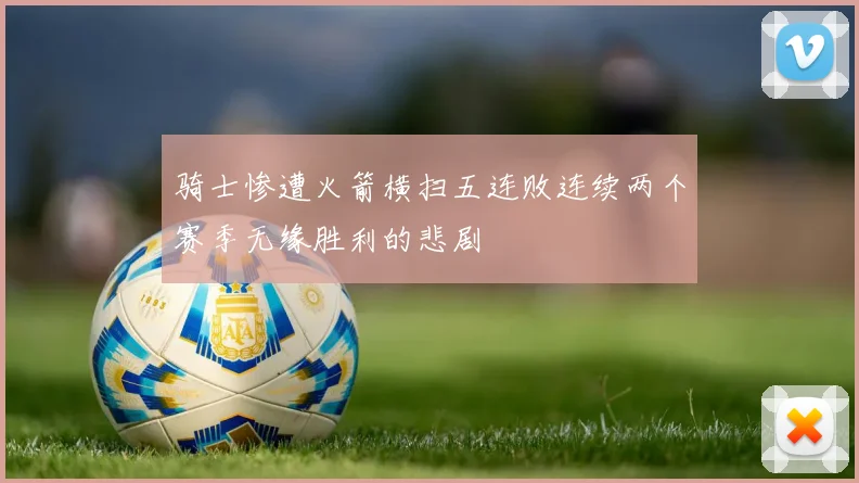 骑士惨遭火箭横扫五连败连续两个赛季无缘胜利的悲剧